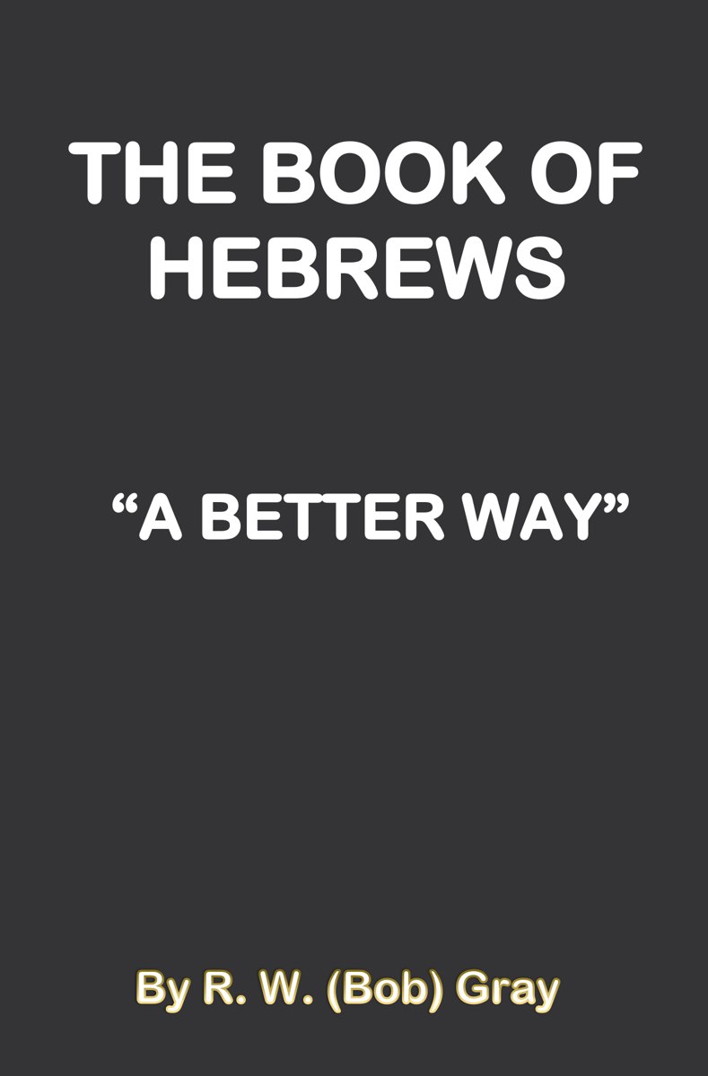 The Book of Hebrews: "A Better Way," by R. W. (Bob) Gray