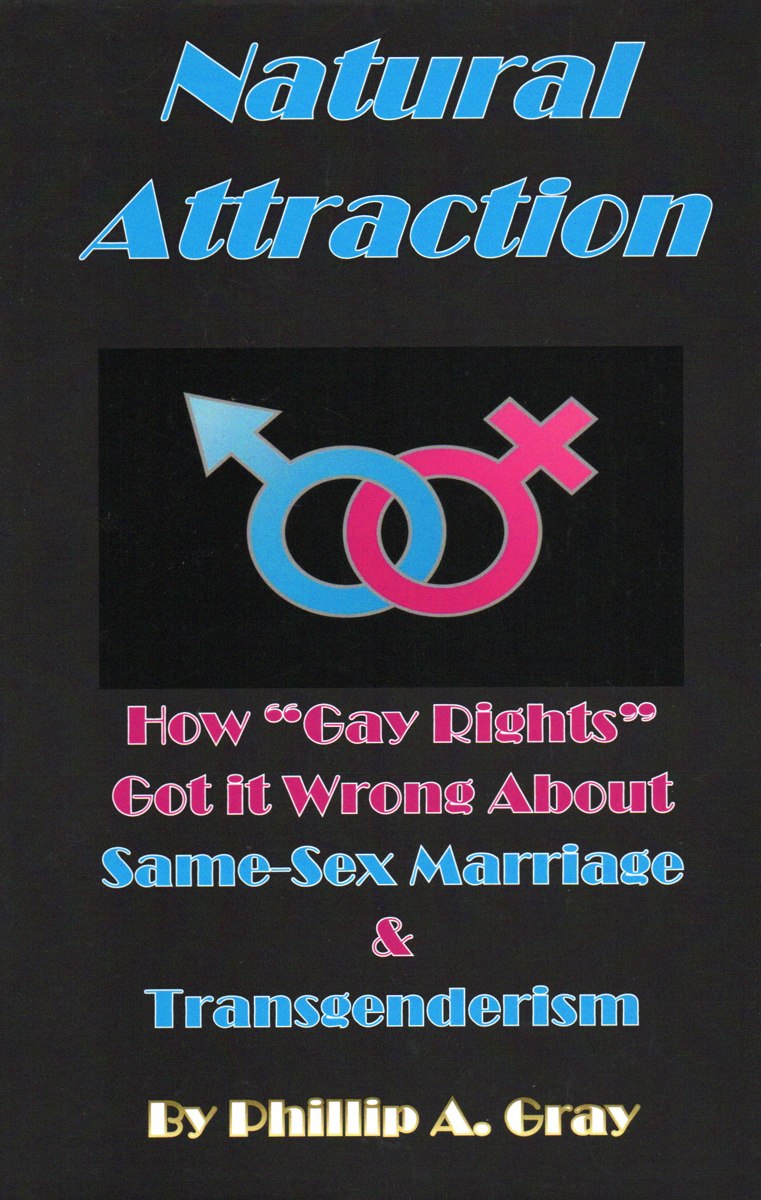 Natural Attraction: How "Gay Rights" Got it Wrong About Same-Sex Marriage & Transgenderism, by Phillip A. Gray